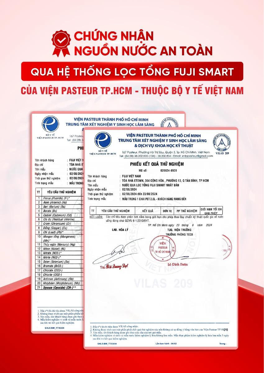 Nước sau khi đi qua hệ thống lọc tổng Fuji Smart đạt chuẩn an toàn được kiểm nghiệm bởi Viện Pasteur - Trực thuộc Bộ Y Tế Việt Nam