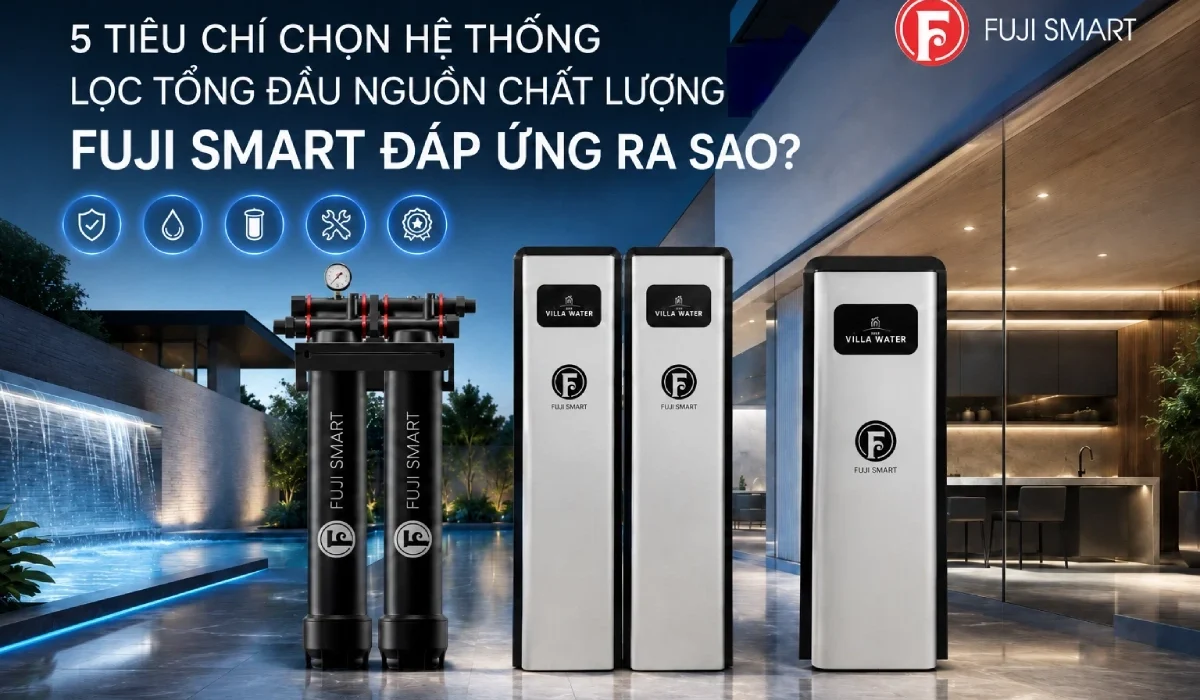 5 Tieu Chi Vang De Chon He Thong Loc Tong Dau Nguon Chat Luong — Fuji Smart Dap Ung Ra Sao