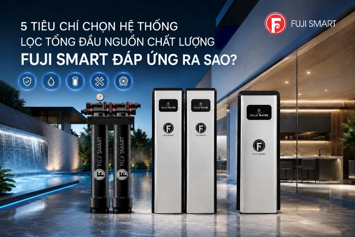 5 Tieu Chi Vang De Chon He Thong Loc Tong Dau Nguon Chat Luong — Fuji Smart Dap Ung Ra Sao