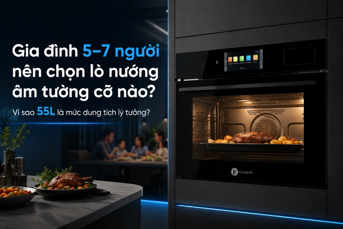 Gia dinh 5–7 nguoi nen chon lo nuong am tuong co nao Va tai sao 55L cua Fuji Smart la con so ly tuong