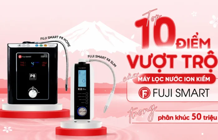 top-10-diem-vuot-troi-cua-may-loc-nuoc-ion-kiem-fuji-smart-trong-phan-khuc-50-trieu