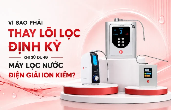 vi-sao-phai-thay-loi-loc-dinh-ky-khi-su-dung-may-loc-nuoc-dien-giai-ion-kiem