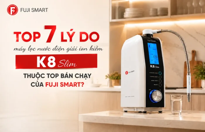 Top-7-ly-do-may-loc-nuoc-dien-giai-ion-kiem-K8-Slim-thuoc-top-ban-chay-cua-Fuji-Smart
