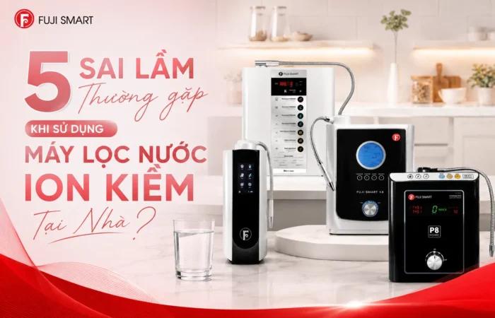 5-Sai-Lam-Thuong-Gap-Khi-Su-Dung-May-Loc-Nuoc-Ion-Kiem-Tai-Nha